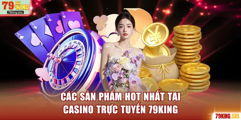 Các sản phẩm hot nhất tại casino trực tuyến 79KING