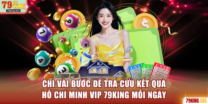 Chỉ vài bước để tra cứu kết quả Hồ Chí Minh Vip 79KING mỗi ngày