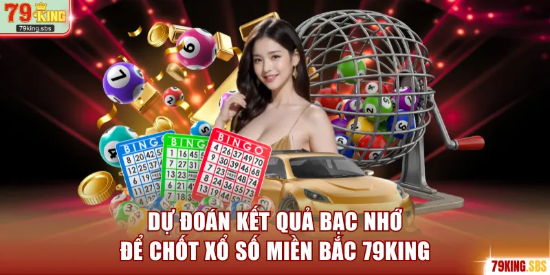 Dự đoán kết quả bạc nhớ để chốt xổ số miền Bắc 79KING