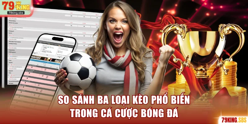 So sánh ba loại kèo phổ biến trong cá cược bóng đá