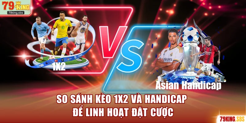 So sánh kèo 1X2 và Handicap để linh hoạt đặt cược