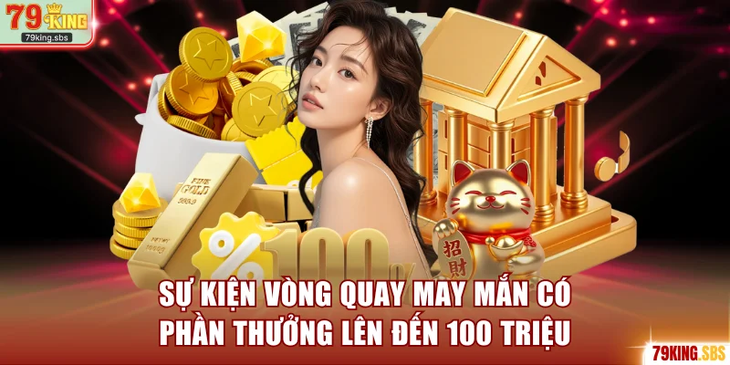 Sự kiện vòng quay may mắn có phần thưởng lên đến 100 triệu