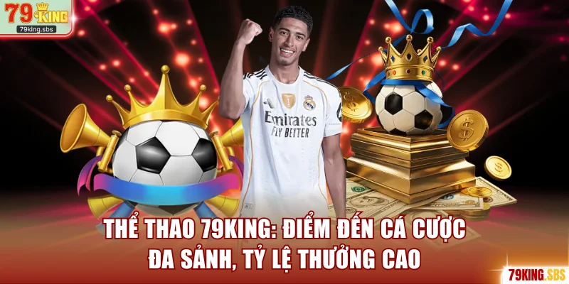Thể Thao 79KING - Điểm Đến Cá Cược Đa Sảnh, Tỷ Lệ Thưởng Cao